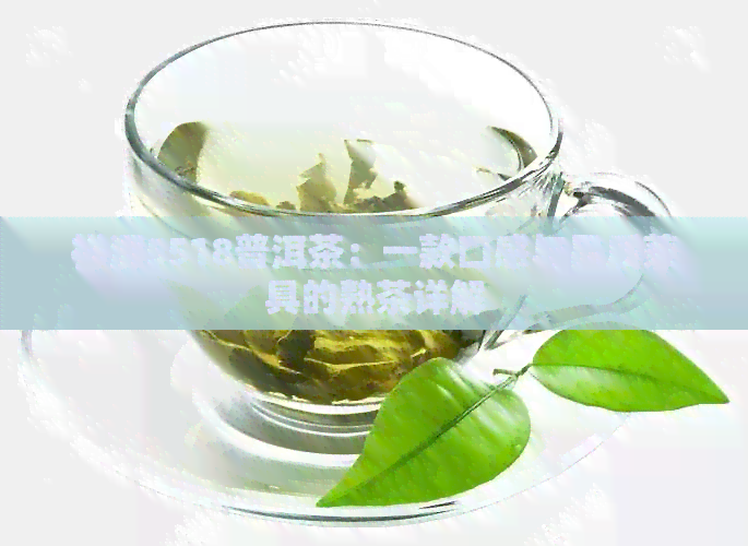 祥源5518普洱茶：一款口感与品质兼具的熟茶详解