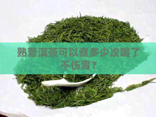 熟普洱茶可以煮多少次喝了不伤胃？