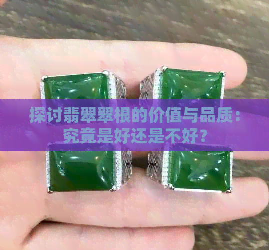 探讨翡翠翠根的价值与品质：究竟是好还是不好？