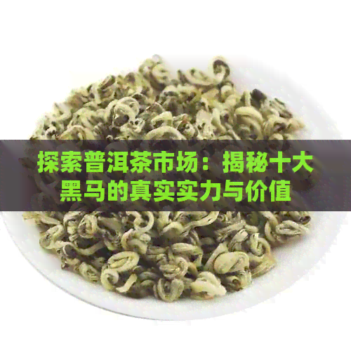 探索普洱茶市场：揭秘十大黑马的真实实力与价值