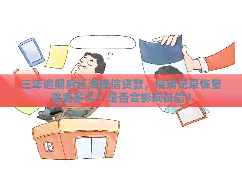 三年逾期后还清捷信贷款，信用记录恢复需要多久？是否会影响？