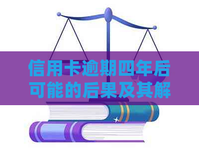 信用卡逾期四年后可能的后果及其解决方案：详细解读与应对策略