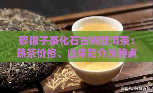 碎银子茶化石古树普洱茶：熟茶价格、由来简介及特点。