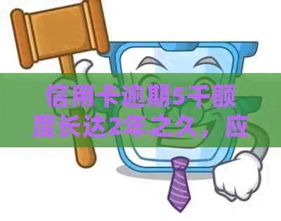 信用卡逾期5千额度长达2年之久，应该如何解决？