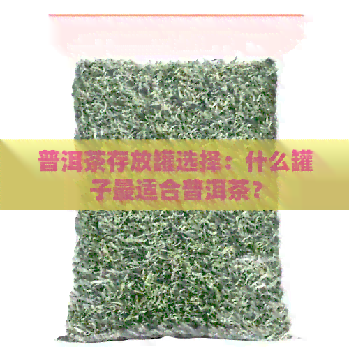 普洱茶存放罐选择：什么罐子最适合普洱茶？