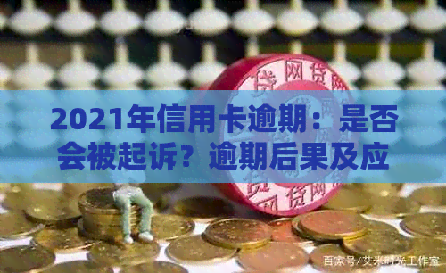 2021年信用卡逾期：是否会被起诉？逾期后果及应对策略全面解析！