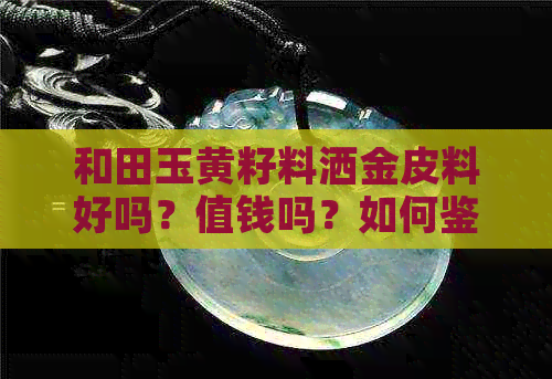 和田玉黄籽料洒金皮料好吗？值钱吗？如何鉴别真假？和田玉籽料洒金皮价位