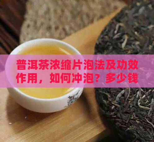 普洱茶浓缩片泡法及功效作用，如何冲泡？多少钱一盒？