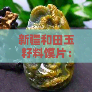 新疆和田玉籽料馍片：一种独特收藏品的投资价值分析