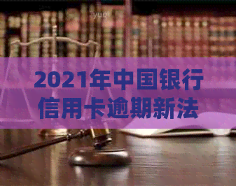 2021年中国银行信用卡逾期新法规：全面解析逾期影响、应对策略及还款指南