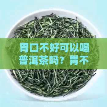 胃口不好可以喝普洱茶吗？胃不好能喝普洱茶的功效与作用是什么？