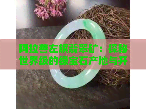 阿拉善左旗翡翠矿：探秘世界级的绿宝石产地与开采技术