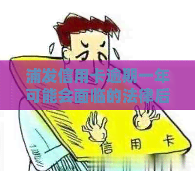 浦发信用卡逾期一年可能会面临的法律后果及应对策略，如何避免被起诉？