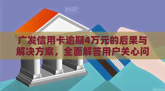 广发信用卡逾期4万元的后果与解决方案，全面解答用户关心问题