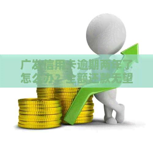 广发信用卡逾期两年了怎么办？全额还款无望，逾期二天会有影响吗？