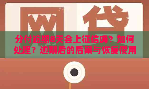 分付逾期8天会上吗？如何处理？逾期后的后果与恢复使用