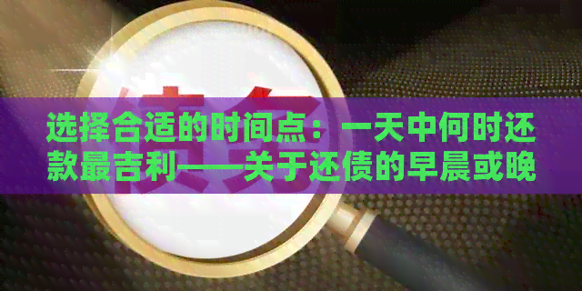 选择合适的时间点：一天中何时还款最吉利——关于还债的早晨或晚上选择