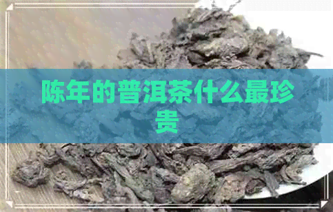 陈年的普洱茶什么最珍贵