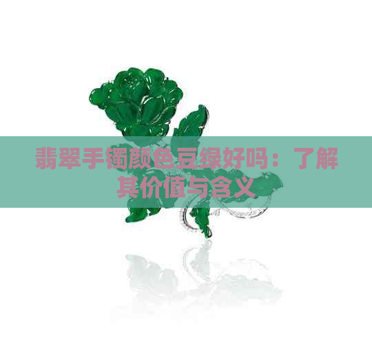 翡翠手镯颜色豆绿好吗：了解其价值与含义