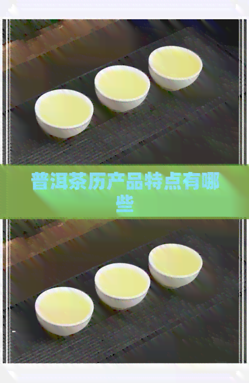 普洱茶历产品特点有哪些