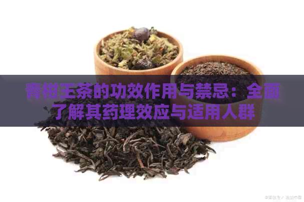 青柑王茶的功效作用与禁忌：全面了解其药理效应与适用人群