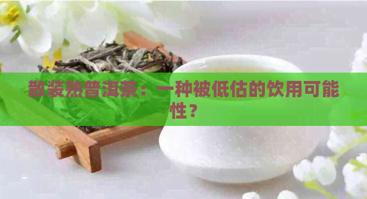 散装熟普洱茶：一种被低估的饮用可能性？