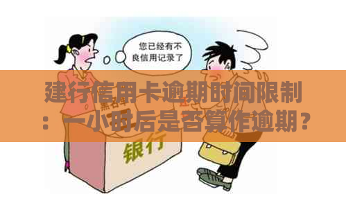 建行信用卡逾期时间限制：一小时后是否算作逾期？如何处理逾期还款？