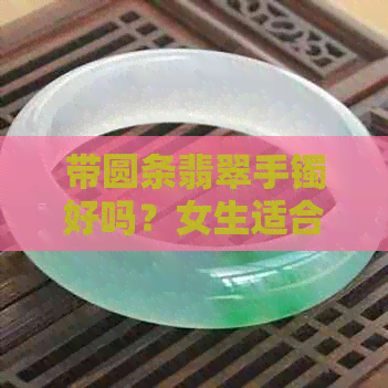 带圆条翡翠手镯好吗？女生适合戴在哪只手上？