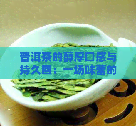 普洱茶的醇厚口感与持久回：一场味蕾的宴