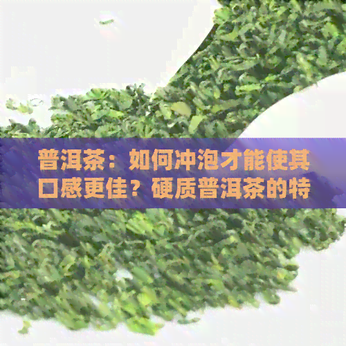 普洱茶：如何冲泡才能使其口感更佳？硬质普洱茶的特殊处理方法是什么？