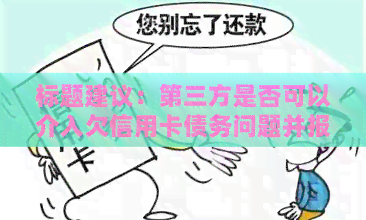 标题建议：第三方是否可以介入欠信用卡债务问题并报警？如何处理这类纠纷？