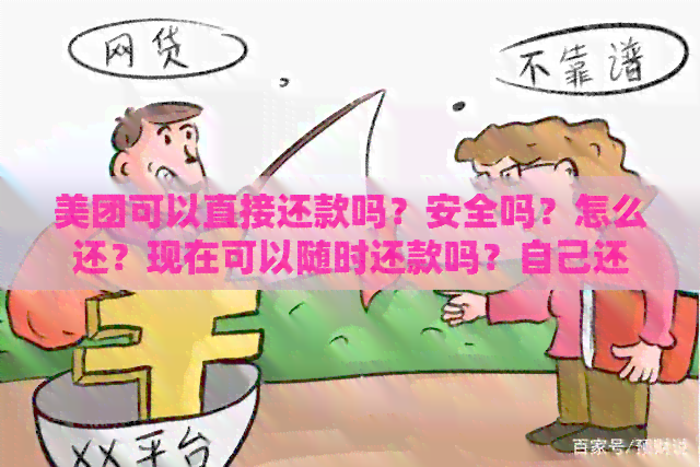 美团可以直接还款吗？安全吗？怎么还？现在可以随时还款吗？自己还款吗？