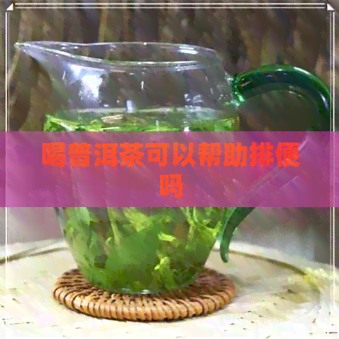 喝普洱茶可以帮助排便吗