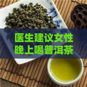 医生建议女性晚上喝普洱茶有助于减肥，是真的吗？