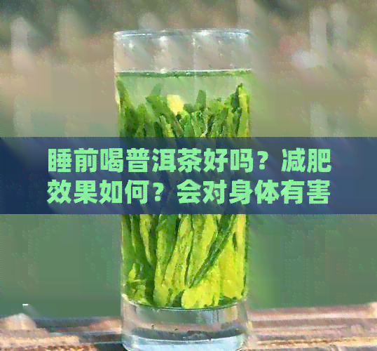 睡前喝普洱茶好吗？减肥效果如何？会对身体有害吗？