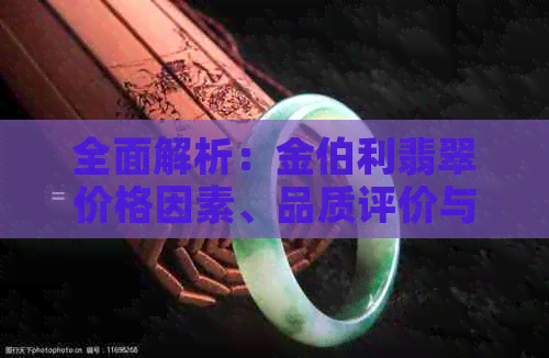 全面解析：金伯利翡翠价格因素、品质评价与购买建议，让你轻松了解翡翠价值