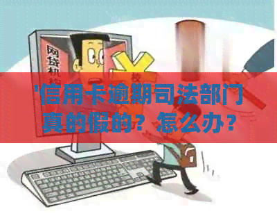 '信用卡逾期司法部门真的假的？怎么办？'