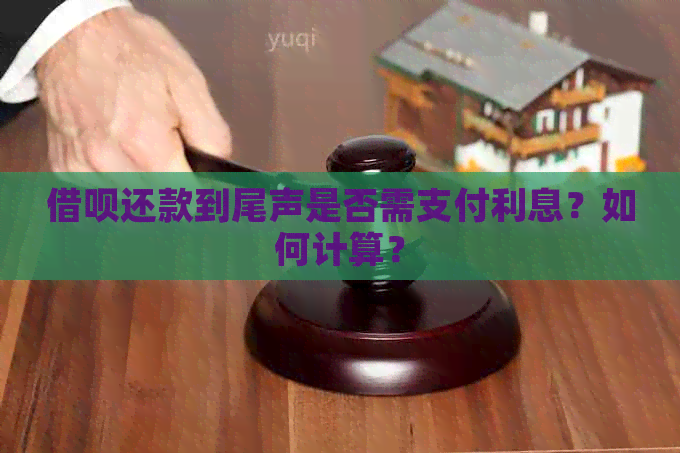 借呗还款到尾声是否需支付利息？如何计算？