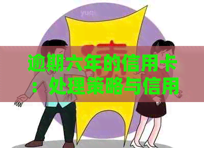 逾期六年的信用卡：处理策略与信用修复指南