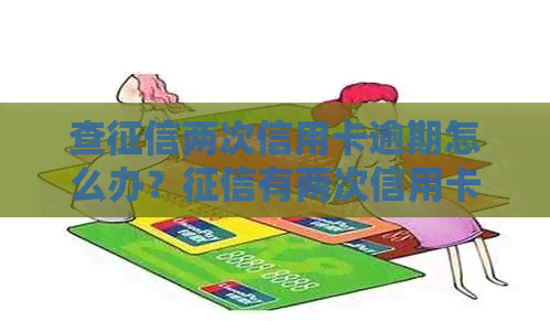 查两次信用卡逾期怎么办？有两次信用卡逾期会产生什么影响？