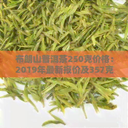 布朗山普洱茶250克价格：2019年最新报价及357克价格对比表