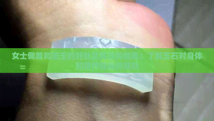 女士佩戴和田玉的好处及其选购指南：了解玉石对身体和精神健康的益处