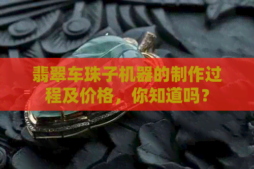 翡翠车珠子机器的制作过程及价格，你知道吗？