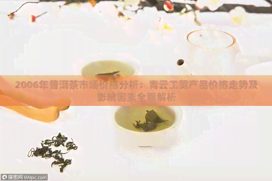 2006年普洱茶市场价格分析：青云工贸产品价格走势及影响因素全面解析