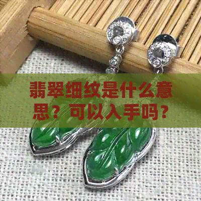 翡翠细纹是什么意思？可以入手吗？