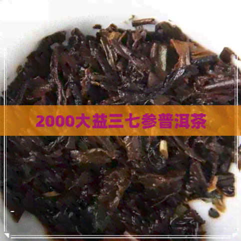 2000大益三七参普洱茶