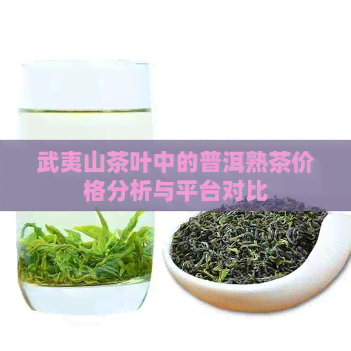 武夷山茶叶中的普洱熟茶价格分析与平台对比