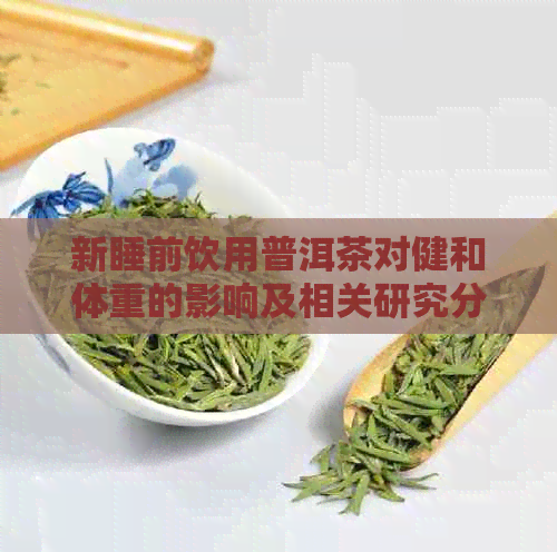 新睡前饮用普洱茶对健和体重的影响及相关研究分析