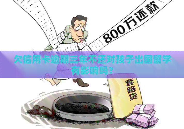 欠信用卡逾期三年不还对孩子出国留学有影响吗？