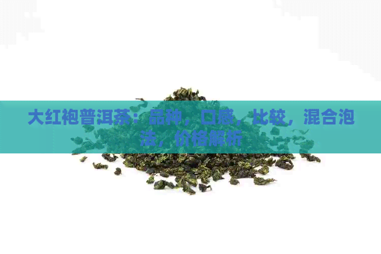 大红袍普洱茶：品种，口感，比较，混合泡法，价格解析